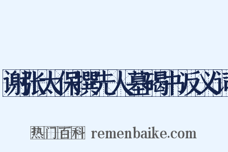谢张太保撰先人墓碣书反义词是什么意思的图片